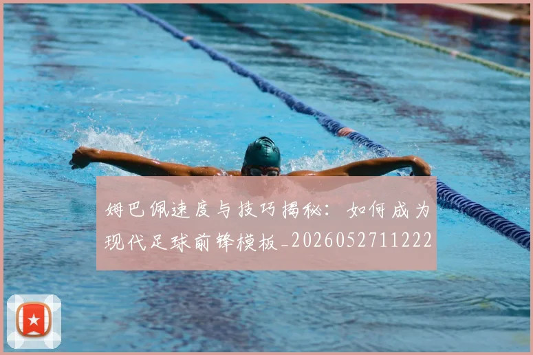 姆巴佩速度与技巧揭秘:如何成为现代足球前锋模板_20260527112222