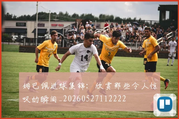 姆巴佩进球集锦:欣赏那些令人惊叹的瞬间_20260527112222