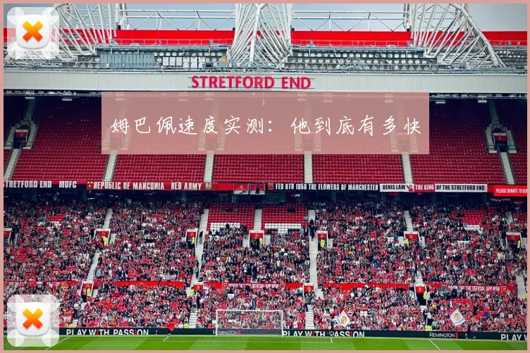 姆巴佩速度实测:他到底有多快