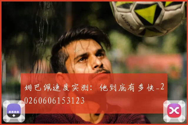 姆巴佩速度实测:他到底有多快_20260606153123